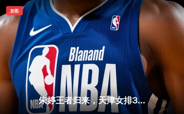 朱婷王者归来，天津女排3-2险胜江苏，卫冕冠军迎开门红