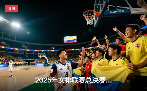 2025年女排联赛总决赛激战落幕，巴西劲旅鏖战五局逆转中国女排卫冕成功
