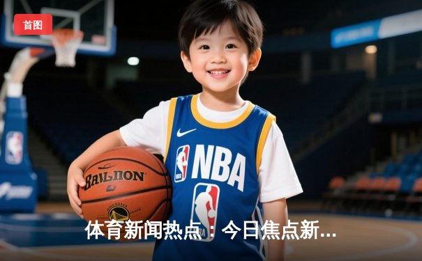 体育新闻热点：今日焦点新闻