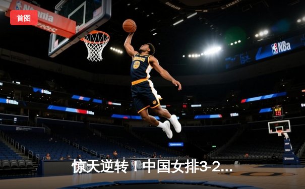 惊天逆转！中国女排3-2力克巴西，李盈莹狂砍28分率队迎开门红