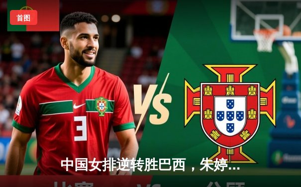 中国女排逆转胜巴西，朱婷王者归来独揽28分