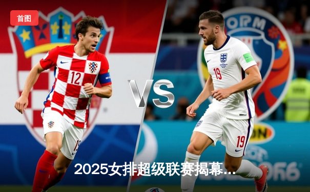 2025女排超级联赛揭幕战：天津队3-1力克江苏，李盈莹狂砍28分率队逆转