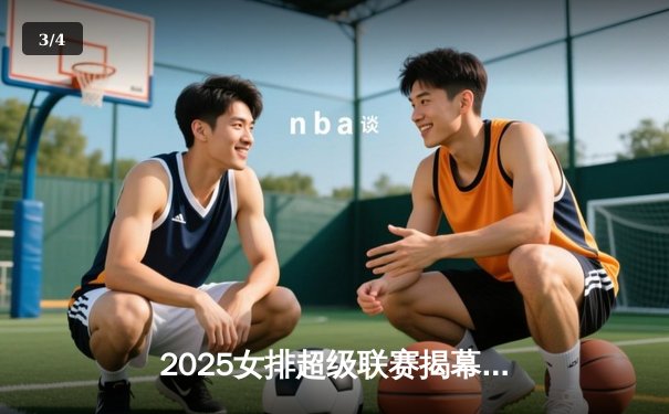 2025女排超级联赛揭幕战：天津队3-1力克江苏，李盈莹狂砍28分率队逆转 - 3