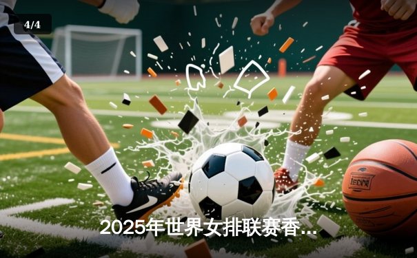 2025年世界女排联赛香港站：中国女排3-1逆转意大利 张常宁砍下28分创赛季新高 - 4