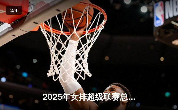 2025年女排超级联赛总决赛：天津队逆转夺冠，李盈莹独揽MVP - 2