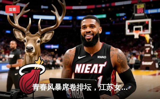 青春风暴席卷排坛，江苏女排鏖战五局力克卫冕冠军天津