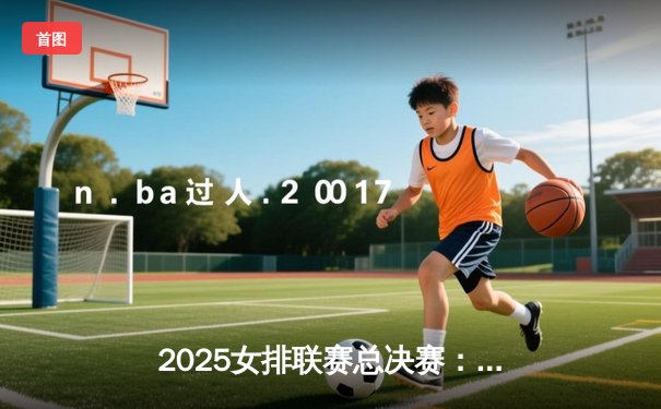 2025女排联赛总决赛：中国女排3-2逆转巴西，李盈莹独揽28分率队卫冕