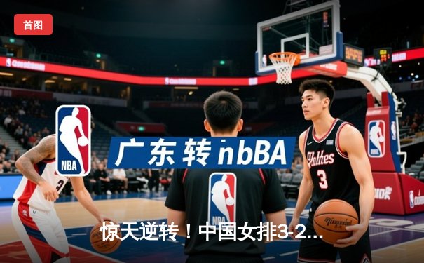 惊天逆转！中国女排3-2力克巴西，李盈莹独揽28分率队迎开门红