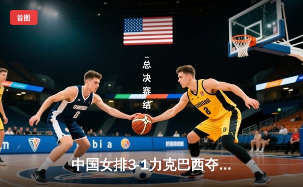 中国女排3-1力克巴西夺2025联赛开门红，李盈莹28分率队上演逆转好戏