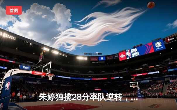 朱婷独揽28分率队逆转，天津女排3-2险胜江苏夺2025联赛开门红