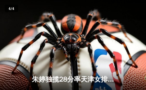 朱婷独揽28分率天津女排逆转上海，2025联赛迎史诗级翻盘 - 4