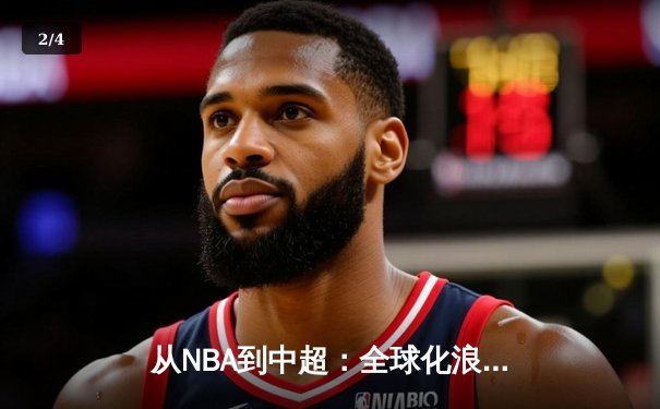 从NBA到中超：全球化浪潮下职业体育的变革与挑战 - 2