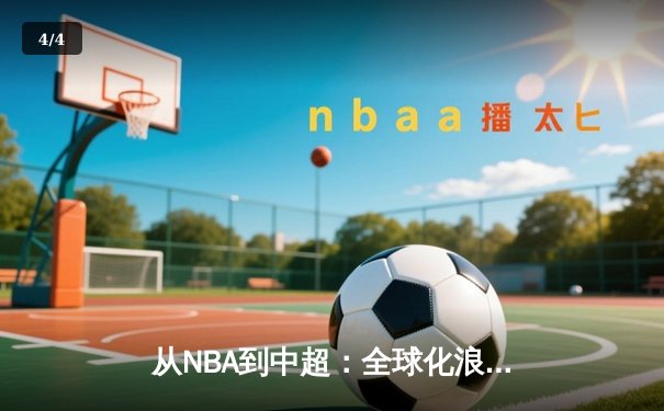 从NBA到中超：全球化浪潮下职业体育的变革与挑战 - 4